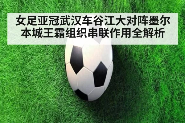 女足亚冠武汉车谷江大对阵墨尔本城王霜组织串联作用全解析