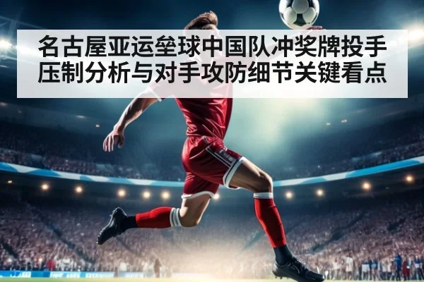 名古屋亚运垒球中国队冲奖牌投手压制分析与对手攻防细节关键看点
